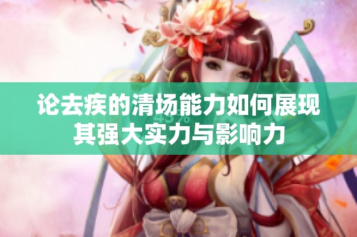 论去疾的清场能力如何展现其强大实力与影响力