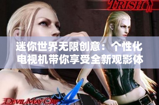 迷你世界无限创意：个性化电视机带你享受全新观影体验
