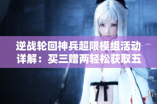 逆战轮回神兵超限模组活动详解：买三赠两轻松获取五个武器