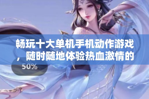畅玩十大单机手机动作游戏，随时随地体验热血激情的战斗乐趣！