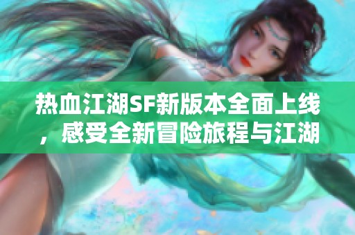 热血江湖SF新版本全面上线，感受全新冒险旅程与江湖探索乐趣