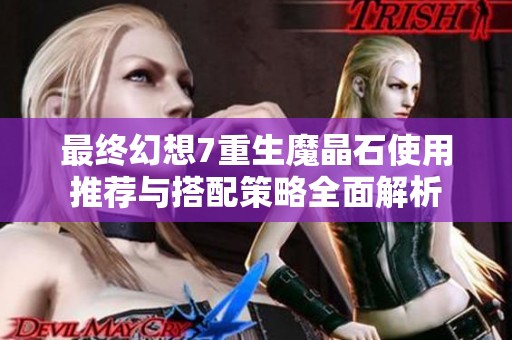 最终幻想7重生魔晶石使用推荐与搭配策略全面解析
