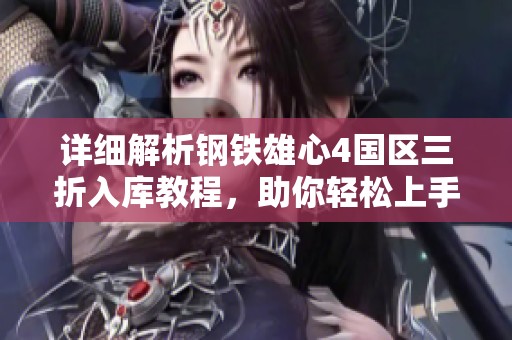 详细解析钢铁雄心4国区三折入库教程，助你轻松上手攻略