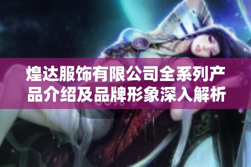 煌达服饰有限公司全系列产品介绍及品牌形象深入解析