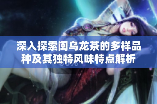 深入探索闽乌龙茶的多样品种及其独特风味特点解析