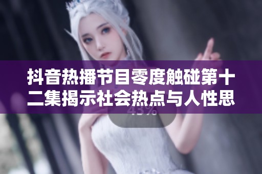 抖音热播节目零度触碰第十二集揭示社会热点与人性思考