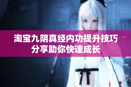淘宝九阴真经内功提升技巧分享助你快速成长
