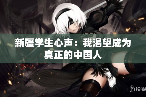 新疆学生心声：我渴望成为真正的中国人