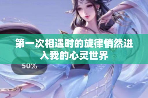 第一次相遇时的旋律悄然进入我的心灵世界