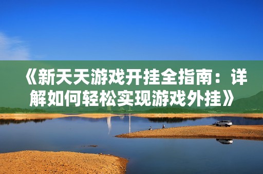 《新天天游戏开挂全指南：详解如何轻松实现游戏外挂》