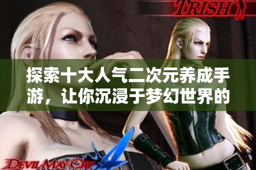 探索十大人气二次元养成手游，让你沉浸于梦幻世界的奇妙旅程