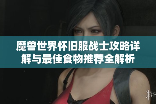 魔兽世界怀旧服战士攻略详解与最佳食物推荐全解析