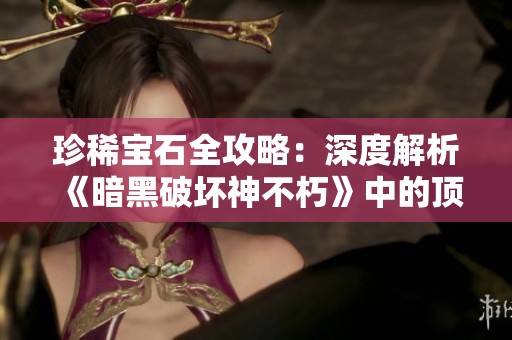 珍稀宝石全攻略：深度解析《暗黑破坏神不朽》中的顶级珍宝
