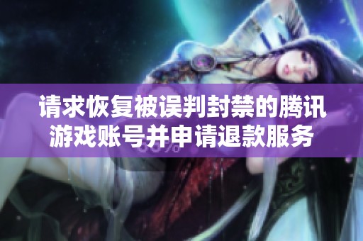 请求恢复被误判封禁的腾讯游戏账号并申请退款服务