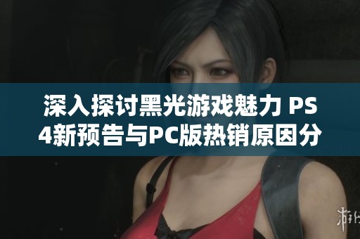 深入探讨黑光游戏魅力 PS4新预告与PC版热销原因分析