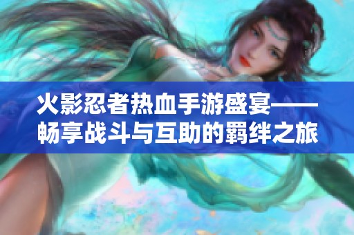 火影忍者热血手游盛宴——畅享战斗与互助的羁绊之旅