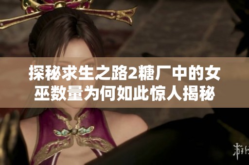 探秘求生之路2糖厂中的女巫数量为何如此惊人揭秘