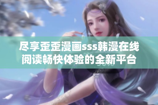 尽享歪歪漫画sss韩漫在线阅读畅快体验的全新平台