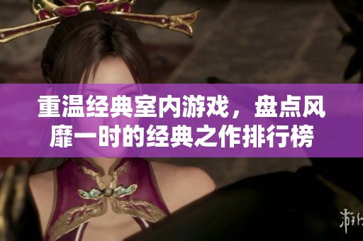 重温经典室内游戏，盘点风靡一时的经典之作排行榜