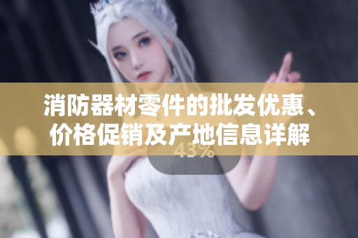 消防器材零件的批发优惠、价格促销及产地信息详解
