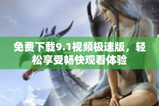 免费下载9.1视频极速版，轻松享受畅快观看体验