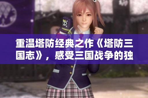重温塔防经典之作《塔防三国志》，感受三国战争的独特魅力