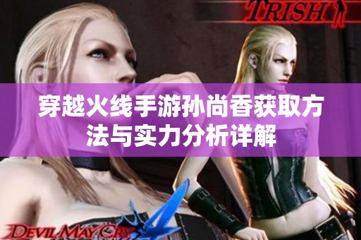 穿越火线手游孙尚香获取方法与实力分析详解