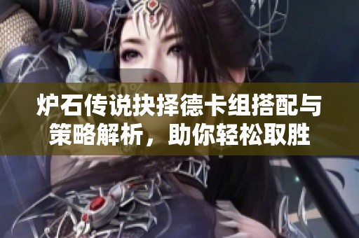 炉石传说抉择德卡组搭配与策略解析，助你轻松取胜