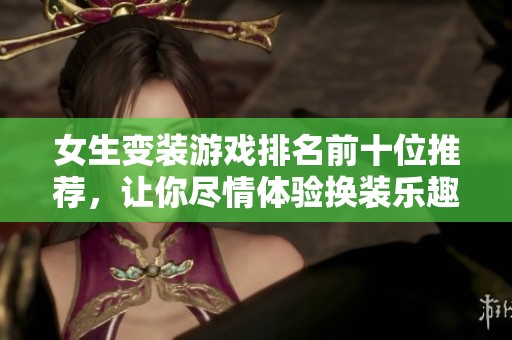 女生变装游戏排名前十位推荐，让你尽情体验换装乐趣