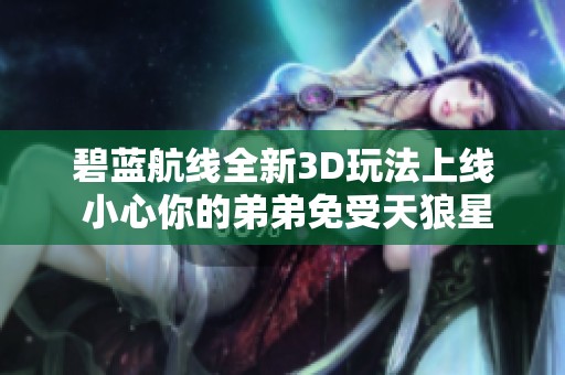 碧蓝航线全新3D玩法上线 小心你的弟弟免受天狼星的惩罚