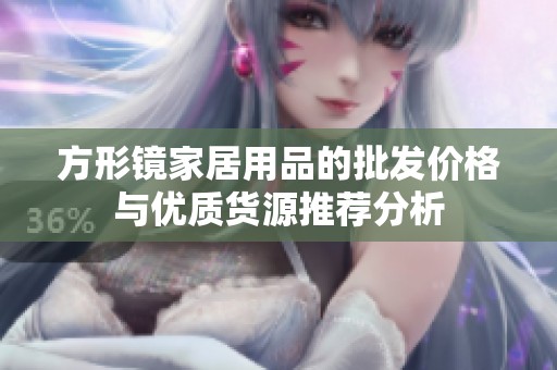 方形镜家居用品的批发价格与优质货源推荐分析