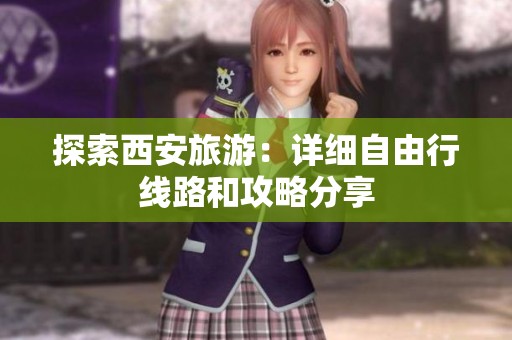 探索西安旅游：详细自由行线路和攻略分享