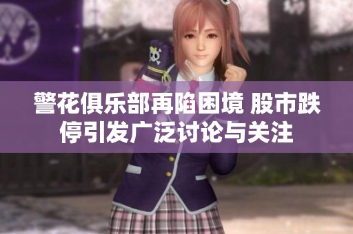 警花俱乐部再陷困境 股市跌停引发广泛讨论与关注
