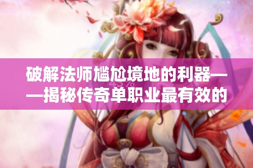 破解法师尴尬境地的利器——揭秘传奇单职业最有效的外挂选择