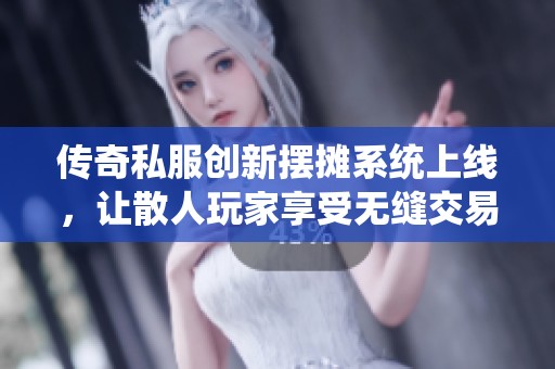 传奇私服创新摆摊系统上线，让散人玩家享受无缝交易新体验