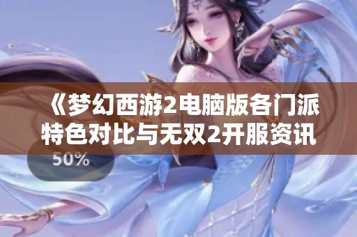 《梦幻西游2电脑版各门派特色对比与无双2开服资讯详解》