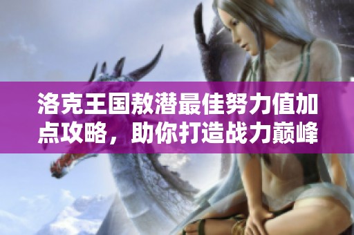 洛克王国敖潜最佳努力值加点攻略，助你打造战力巅峰阵容