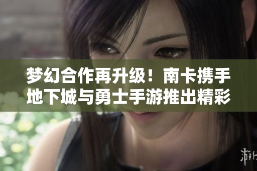 梦幻合作再升级！南卡携手地下城与勇士手游推出精彩活动