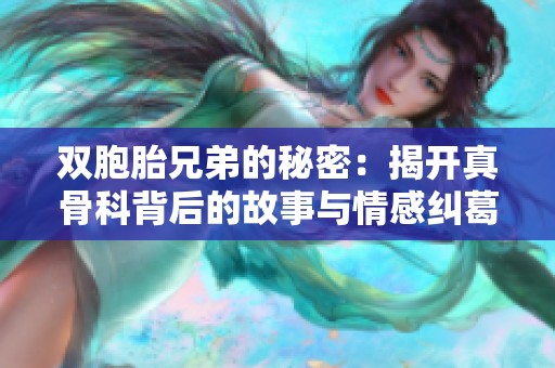 双胞胎兄弟的秘密：揭开真骨科背后的故事与情感纠葛