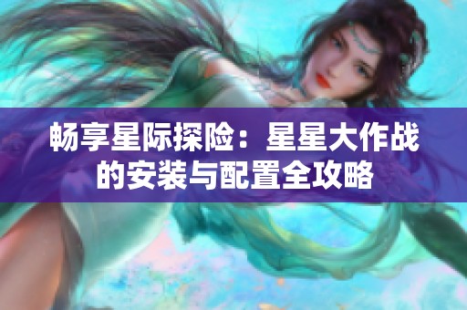 畅享星际探险：星星大作战的安装与配置全攻略