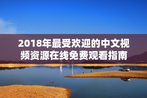2018年最受欢迎的中文视频资源在线免费观看指南