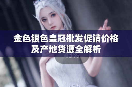 金色银色皇冠批发促销价格及产地货源全解析