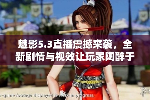 魅影5.3直播震撼来袭，全新剧情与视效让玩家陶醉于游戏魅力中