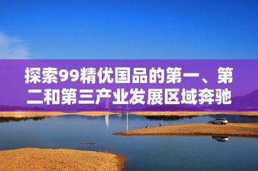 探索99精优国品的第一、第二和第三产业发展区域奔驰