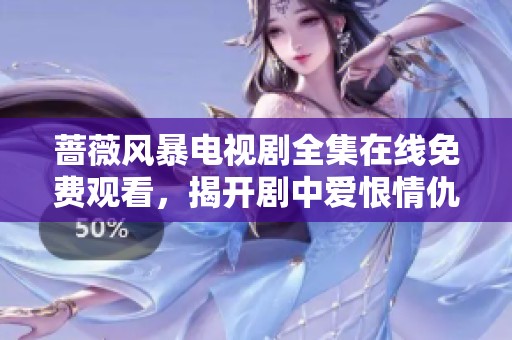 蔷薇风暴电视剧全集在线免费观看，揭开剧中爱恨情仇的秘密