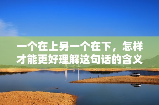 一个在上另一个在下，怎样才能更好理解这句话的含义