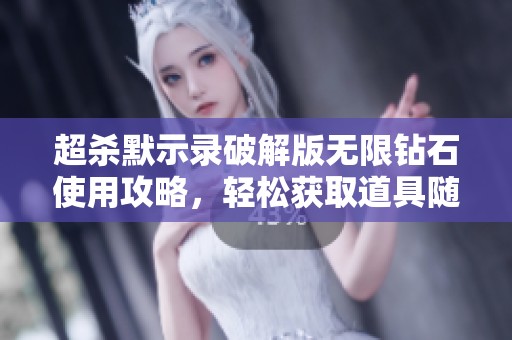 超杀默示录破解版无限钻石使用攻略，轻松获取道具随心所欲畅玩游戏