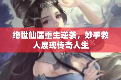 绝世仙医重生逆袭，妙手救人展现传奇人生