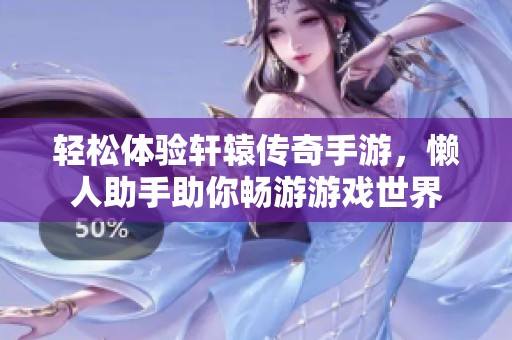 轻松体验轩辕传奇手游，懒人助手助你畅游游戏世界