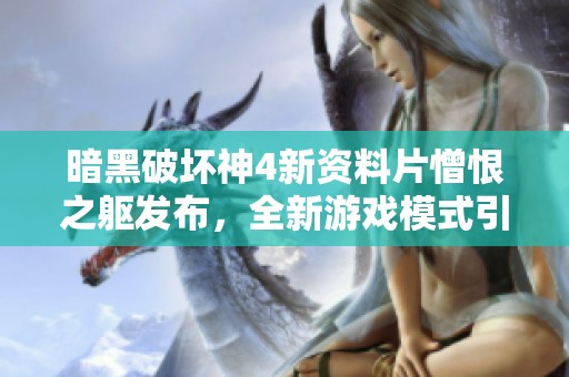 暗黑破坏神4新资料片憎恨之躯发布，全新游戏模式引领革新潮流